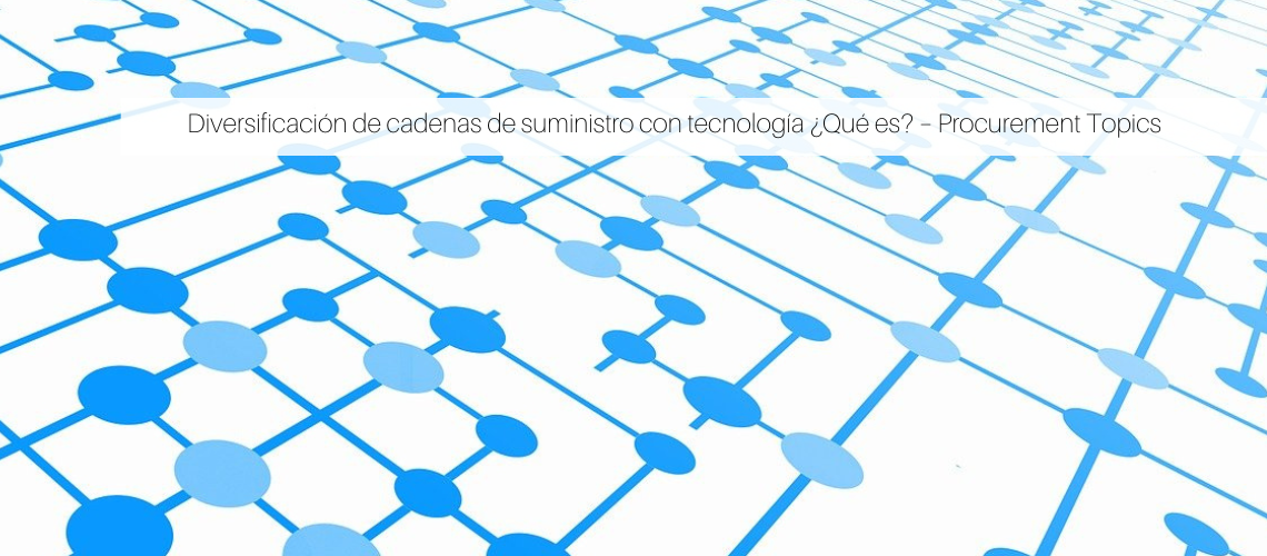 Diversificación de cadenas de suministro con tecnología ¿Qué es? – Procurement Topics